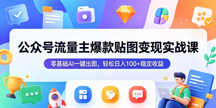 公众号流量主爆款贴图变现实战课，零基础AI一键出图，轻松日入100+稳定收益-万象聊项目