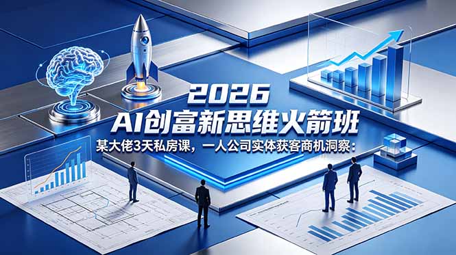 2026 AI 创富新思维火箭班：某大佬3天私房课，一人公司实体获客商机洞察-万象聊项目