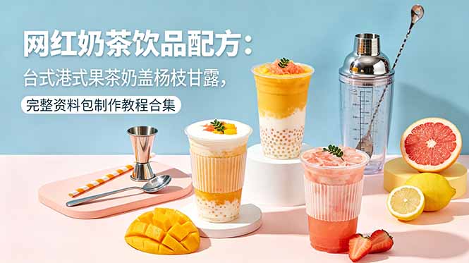 网红奶茶饮品配方：台式港式果茶奶盖杨枝甘露，完整资料包制作教程合集-万象聊项目