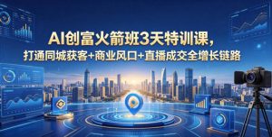 AI创富火箭班3天特训课，打通同城获客+商业风口+直播成交全增长链路，2026年4月新课-万象聊项目