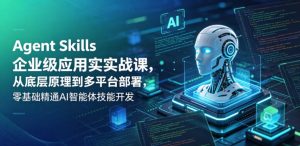 Agent Skills企业级应用实战课，从底层原理到多平台部署，零基础精通AI智能体技能开发-万象聊项目