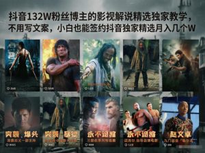 抖音132W粉丝博主的影视解说精选独家教学，不用写文案，小白也能签约抖音独家精选月入几个W-万象聊项目