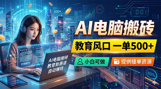 AI电脑搬砖，教育风口一单500+，小白可做，提供接单资源-万象聊项目