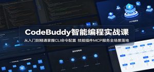 CodeBuddy智能编程实战课：从入门到精通掌握CLI命令配置，技能插件MCP服务全场景落地-万象聊项目
