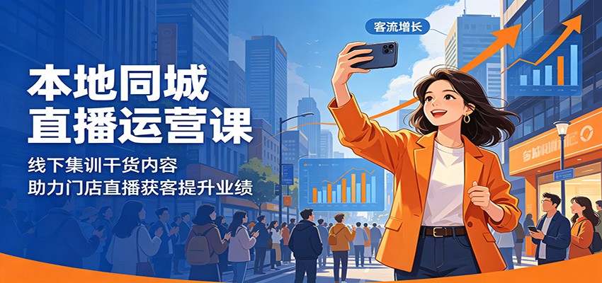 本地同城直播运营课：线下集训干货内容，助力门店直播获客提升业绩-万象聊项目