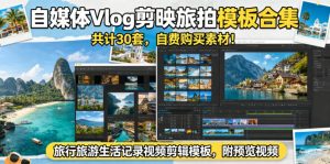 自媒体Vlog剪映旅拍模板合集，共计30套，自费购买素材！旅行旅游生活记录视频剪辑模板，附预览视频-万象聊项目