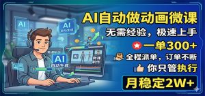 AI自动做动画微课，一单300+，全程派单，你只管执行，月稳定2W+-万象聊项目