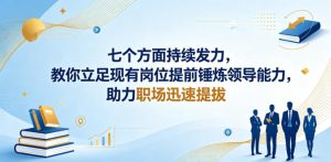 付费文章：七个方面持续发力，教你立足现有岗位提前锤炼领导能力，助力职场迅速提拔-万象聊项目