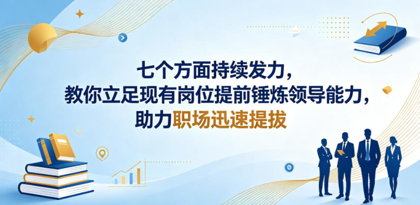 付费文章：七个方面持续发力，教你立足现有岗位提前锤炼领导能力，助力职场迅速提拔-万象聊项目