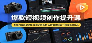 爆款短视频创作提升课：拆解内容底层逻辑，精准定位选题玩转拍摄剪辑打造高流量作品-万象聊项目