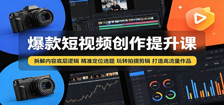 爆款短视频创作提升课：拆解内容底层逻辑，精准定位选题玩转拍摄剪辑打造高流量作品-万象聊项目