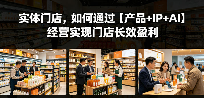 实体门店，如何通过【产品+IP+AI】经营实现门店长效盈利-万象聊项目
