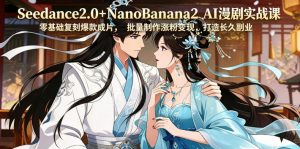 Seedance2.0+NanoBanana2 AI漫剧实战课，零基础复刻爆款成片涨粉变现，打造长久副业收益-万象聊项目