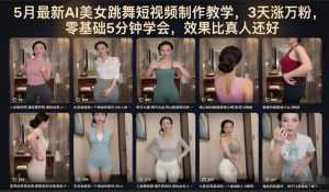 5月最新AI美女跳舞短视频制作教学，3天涨万粉，零基础5分钟学会，效果比真人还好-万象聊项目