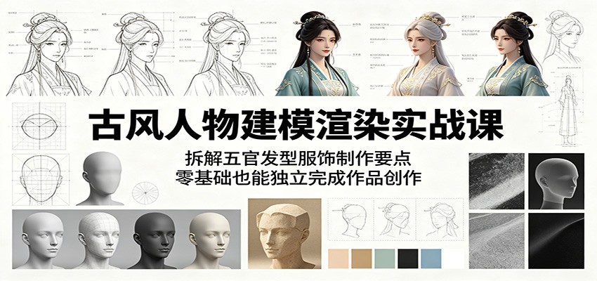 古风人物建模渲染实战课：拆解五官发型服饰制作要点，零基础也能独立完成作品创作-万象聊项目