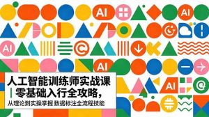 AI人工智能 训练师实战课｜零基础入行全攻略，从理论到实操掌握数据标注全流程技能-万象聊项目