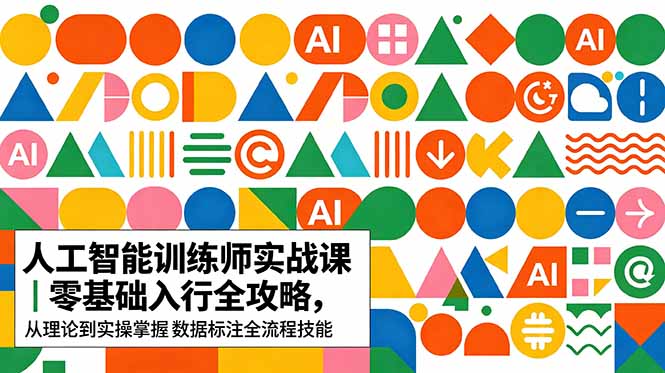 AI人工智能 训练师实战课｜零基础入行全攻略，从理论到实操掌握数据标注全流程技能-万象聊项目