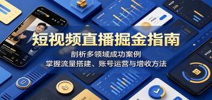 短视频直播掘金指南：剖析多领域成功案例，掌握流量搭建、账号运营与增收方法-万象聊项目
