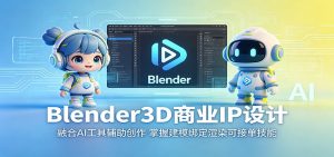 Blender3D商业IP设计：融合AI工具辅助创作，掌握建模绑定渲染可接单技能-万象聊项目