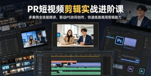 PR短视频剪辑实战进阶课，多案例全技能精讲，联动PS协同创作，快速练就商用剪辑能力-万象聊项目