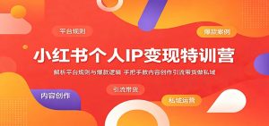 小红书个人IP变现特训营：解析平台规则与爆款逻辑，手把手教内容创作引流带货做私域-万象聊项目