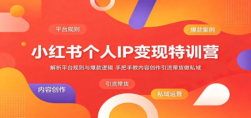 小红书个人IP变现特训营：解析平台规则与爆款逻辑，手把手教内容创作引流带货做私域-万象聊项目
