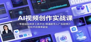 AI视频创作实战课:零基础玩转多工具平台,精通数字人广告、剧情片,轻松开启接单副业-万象聊项目