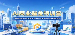 AI商业掘金特训营：掌握同城引流直播技巧，刷新商业思维解锁全新增收路径-万象聊项目