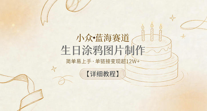 小众蓝海赛道，生日涂鸦图片制作，简单易上手，单链接变现超12W+【详细教程】-万象聊项目