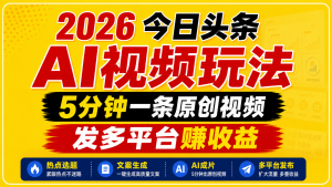 2026今日头条AI视频玩法，5分钟一条原创视频，发多平台赚收益-万象聊项目