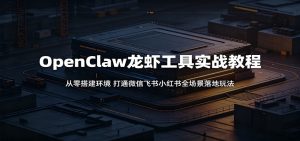 OpenClaw龙虾工具实战教程：从零搭建环境，打通微信飞书小红书全场景落地玩法-万象聊项目