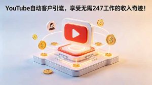 YouTube 自动客户引流,享受无需 247 工作的收入奇迹!【原创双语字幕】-万象聊项目