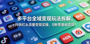 多平台全域变现玩法拆解，抖快红头流量变现实操，0粉零基础变现-万象聊项目