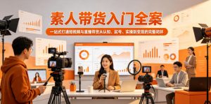 素人带货入门全案，一站式打通短视频与直播带货从认知、起号、实操到变现的完整闭环-万象聊项目