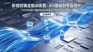 2026影视剪辑全能实战课|0基础到专业成片,全流程教学,高清带300G素材-万象聊项目