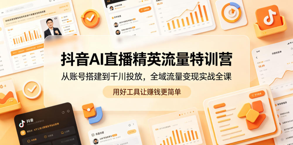 抖音AI直播精英流量特训营，从账号搭建到千川投放，全域流量变现实战全课，用好工具让賺钱更简单-万象聊项目
