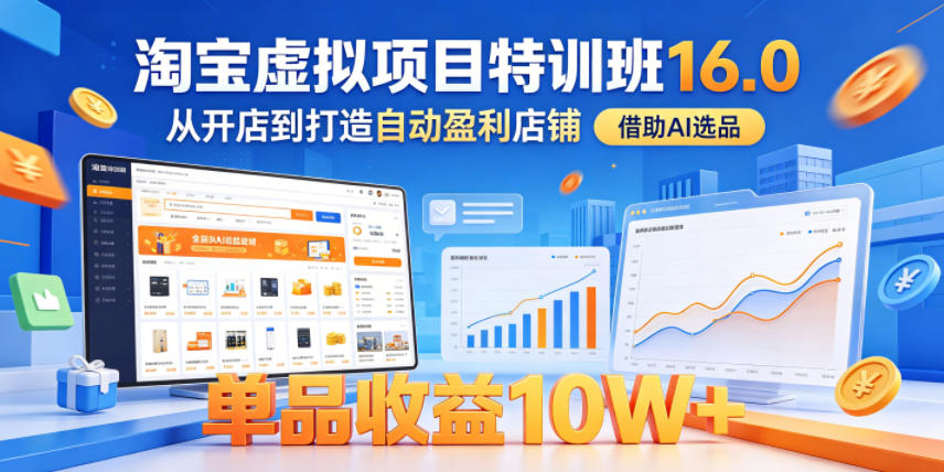 淘宝虚拟项目特训班16.0，从开店到打造自动盈利店铺，借助AI选品，单品收益10W+(更新5月)-万象聊项目