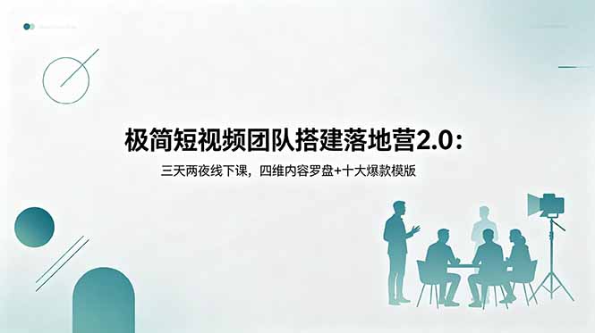 极简短视频团队搭建落地营2.0：三天两夜线下课，四维内容罗盘+十大爆款模版-万象聊项目