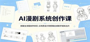 AI漫剧系统创作课：拆解全流程创作体系，从构思设计到剪辑合成新手轻松出片-万象聊项目