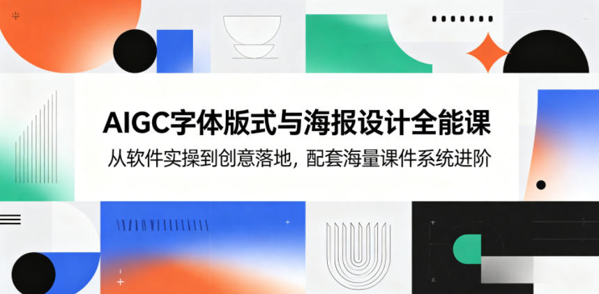 AIGC字体版式与海报设计全能课，从软件实操到创意落地，配套海量课件系统进阶-万象聊项目