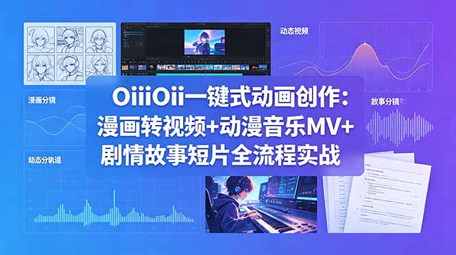 OiiOii一键式动画创作：漫画转视频+动漫音乐MV+剧情故事短片全流程实战-万象聊项目