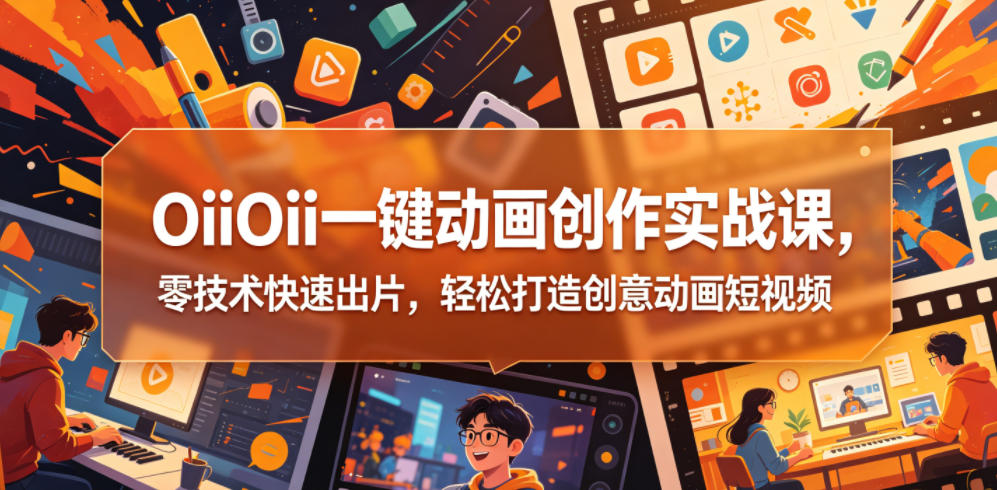 OiiOii一键动画创作实战课，零技术快速出片，轻松打造创意动画短视频-万象聊项目