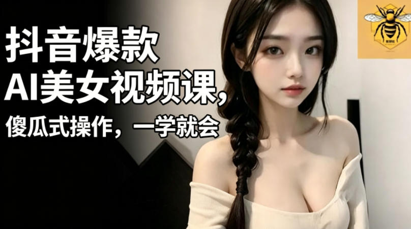 抖音爆款AI美女视频课，傻瓜式操作，一学就会，1个小就能上手-万象聊项目