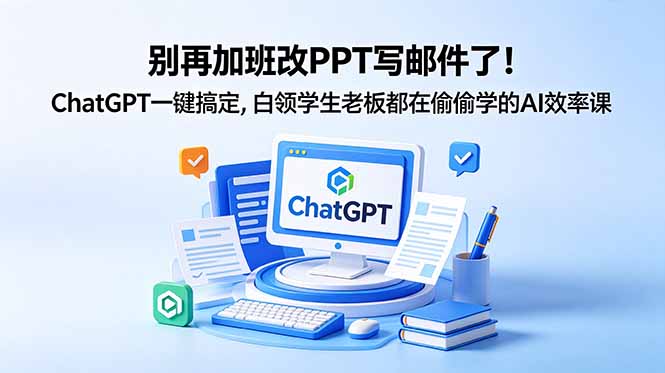 别再加班改PPT写邮件了！ChatGPT一键搞定，白领学生老板都在偷偷学的AI效率课-万象聊项目