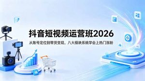 抖音短视频运营班2026：从账号定位到带货变现，八大模块系统学会上热门涨粉-万象聊项目