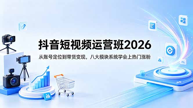 抖音短视频运营班2026：从账号定位到带货变现，八大模块系统学会上热门涨粉-万象聊项目