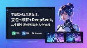 零基础AI全能精品课：豆包+即梦+DeepSeek，从生图生视频到数字人全流程-万象聊项目