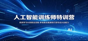人工智能训练师特训营：系统学习AI训练全流程，多场景实操演练打造专业从业能力-万象聊项目
