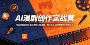 AI漫剧创作实战营，零基础也能做出电影质感AI短漫剧，把创意真正落地为可传播的成品-万象聊项目