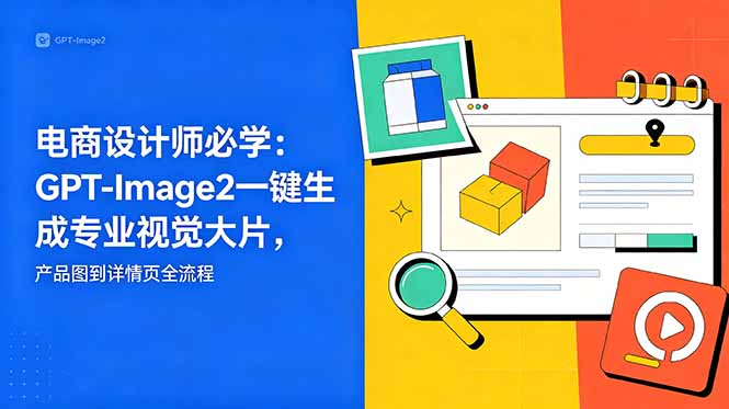 电商设计师必学-更新：GPT-Image2一键生成专业视觉大片，产品图到详情页全流程-万象聊项目